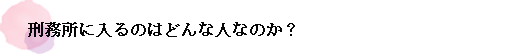 刑務所に入るのはどんな人なのか？