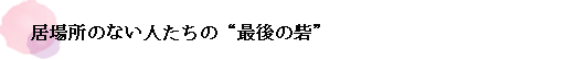 居場所のない人たちの“最後の砦”