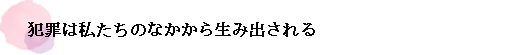 犯罪は私たちのなかから生み出される