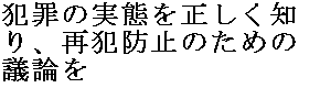 犯罪の実態を正しく知り、再犯防止のための議論を