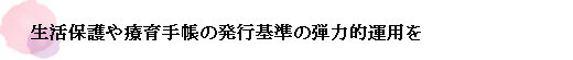 生活保護や療育手帳の発行基準の弾力的運用を