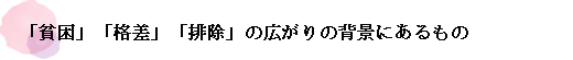 「貧困」「格差」「排除」の広がりの背景にあるもの