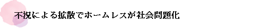 不況による拡散でホームレスが社会問題化