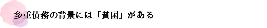 多重債務の背景には「貧困」がある