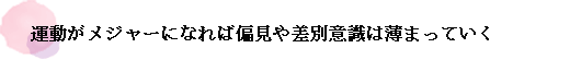 運動がメジャーになれば偏見や差別意識は薄まっていく