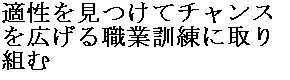 適性を見つけてチャンスを広げる職業訓練に取り組む