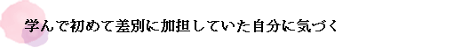 学んで初めて差別に加担していた自分に気づく