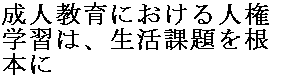 成人教育における人権学習は、生活課題を根本に