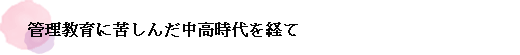 管理教育に苦しんだ中高時代を経て