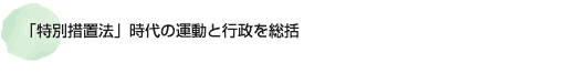 「特別措置法」時代の運動と行政を総括