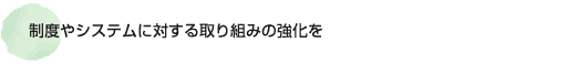 制度やシステムに対する取り組みの強化を