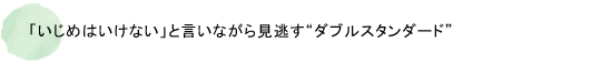 「いじめはいけない」と言いながら見逃す“ダブルスタンダード”