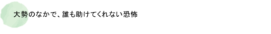 大勢のなかで、誰も助けてくれない恐怖