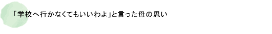 「学校へ行かなくてもいいわよ」と言った母の思い