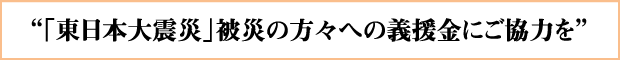 「東日本大震災」被災の方々への義援金にご協力を